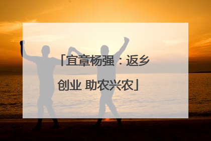 宜章杨强：返乡创业 助农兴农